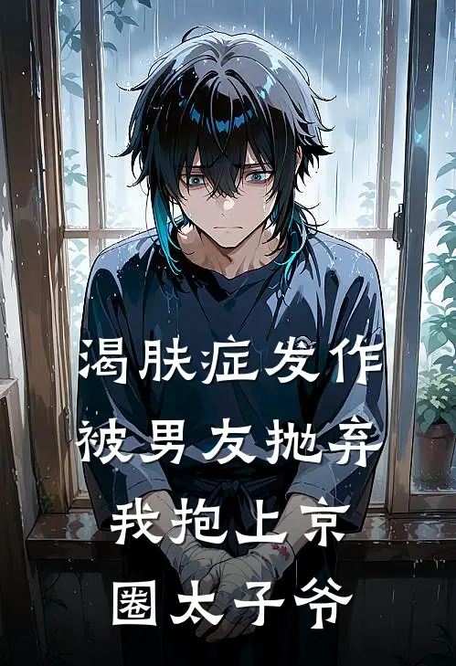 渴肤症发作被男友抛弃，我抱上京圈太子爷