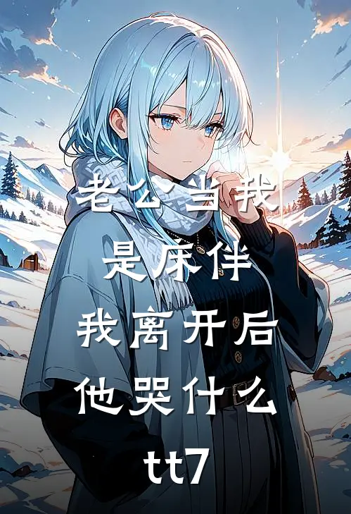 老公当我是床伴，我离开后他哭什么tt7