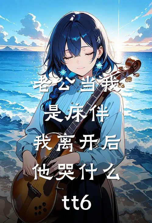 老公当我是床伴，我离开后他哭什么tt6