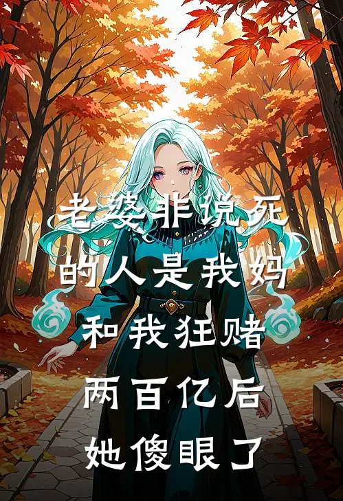 老婆非说死的人是我妈，和我狂赌两百亿后，她傻眼了