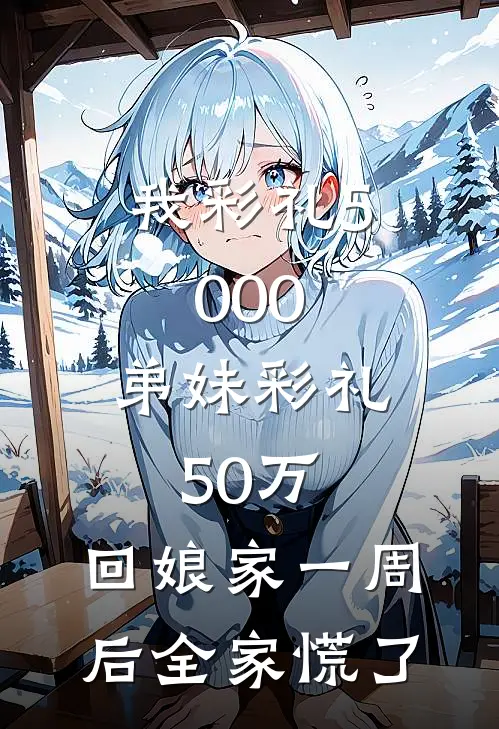 我彩礼5000，弟妹彩礼50万，回娘家一周后全家慌了