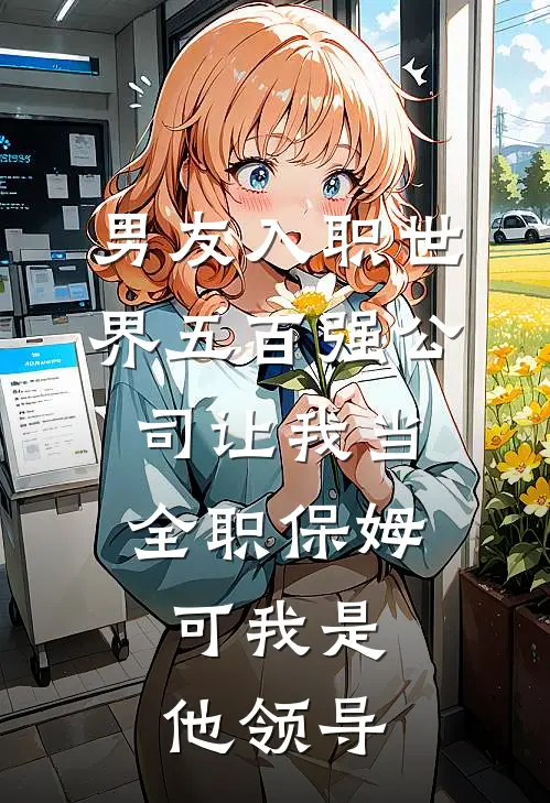 男友入职世界五百强公司让我当全职保姆，可我是他领导