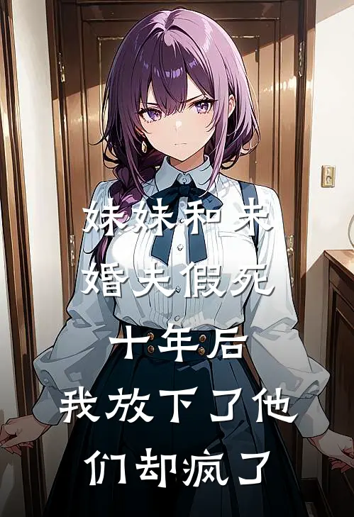 妹妹和未婚夫假死十年后，我放下了他们却疯了