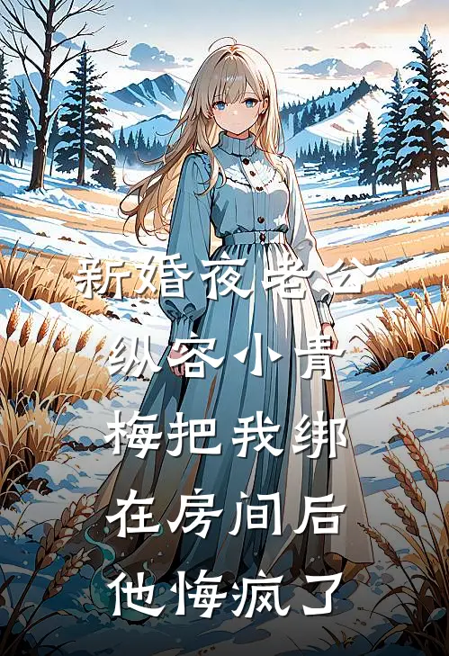 新婚夜老公纵容小青梅把我绑在房间后，他悔疯了