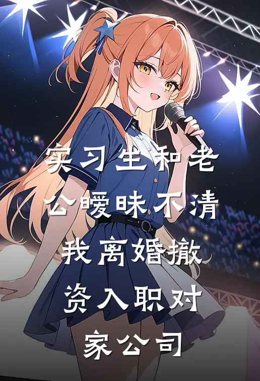 实习生和老公暧昧不清,我离婚撤资入职对家公司