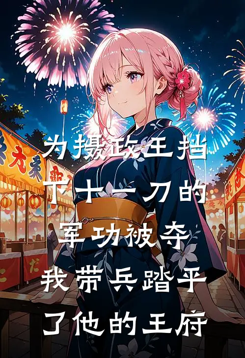 为摄政王挡下十一刀的军功被夺，我带兵踏平了他的王府