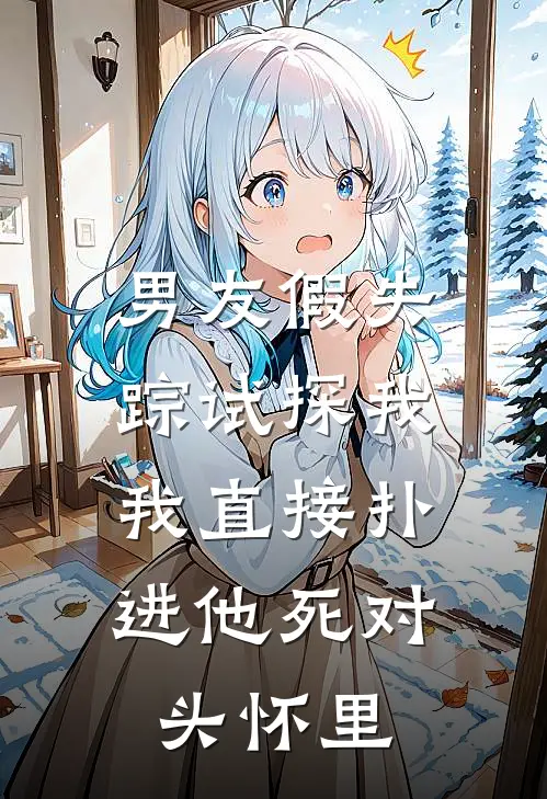 男友假失踪试探我，我直接扑进他死对头怀里