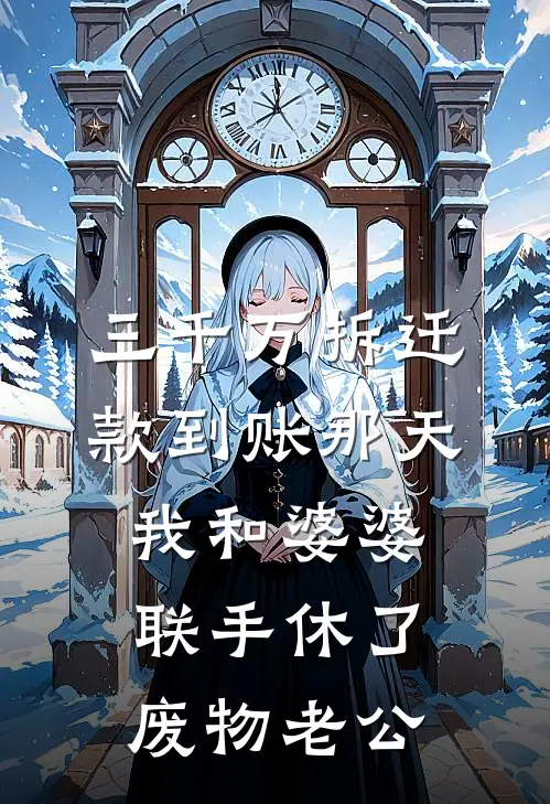 三千万拆迁款到账那天，我和婆婆联手休了废物老公