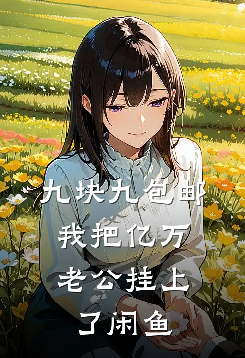 九块九包邮,我把亿万老公挂上了闲鱼