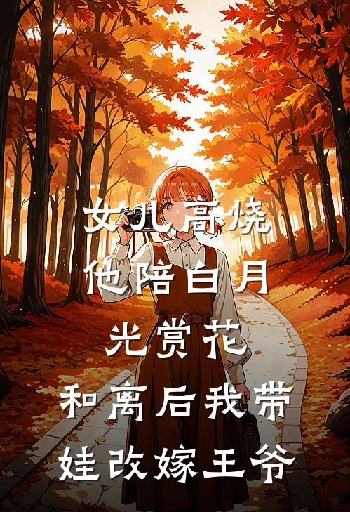 女儿高烧他陪白月光赏花，和离后我带娃改嫁王爷