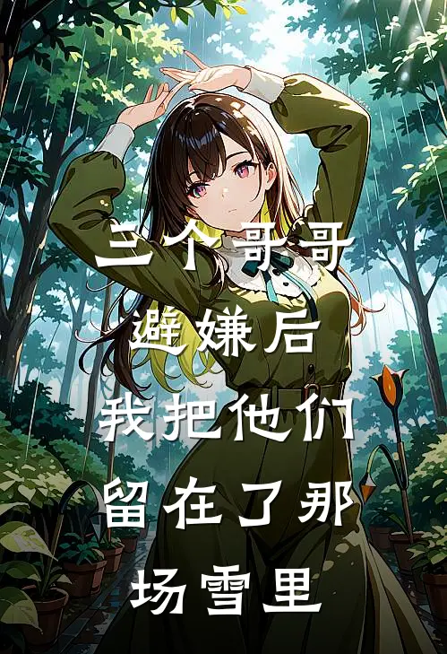 三个哥哥避嫌后，我把他们留在了那场雪里