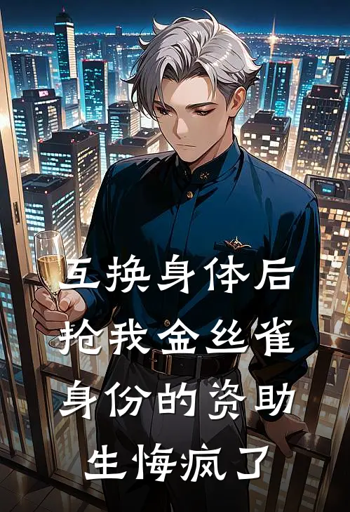 互换身体后，抢我金丝雀身份的资助生悔疯了