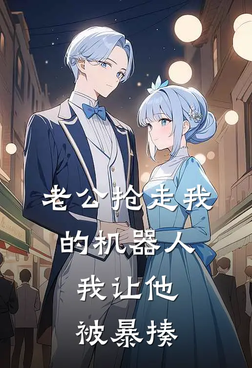 老公抢走我的机器人，我让他被暴揍
