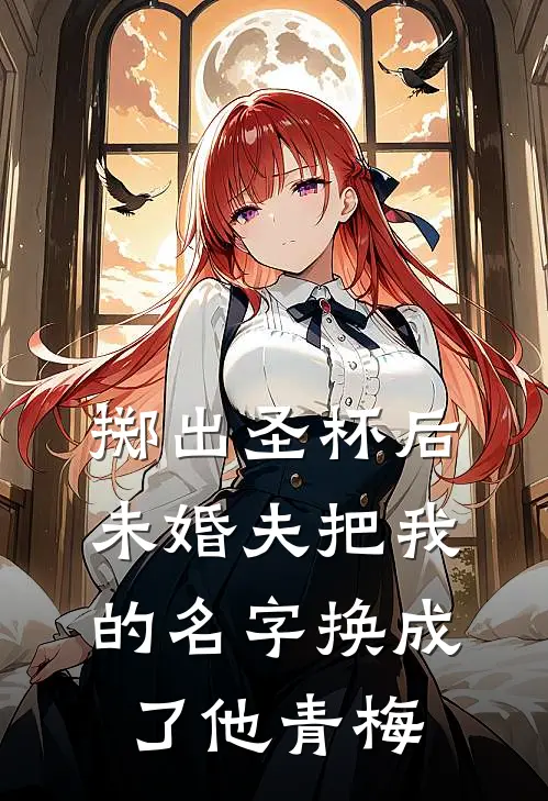 掷出圣杯后，未婚夫把我的名字换成了他青梅