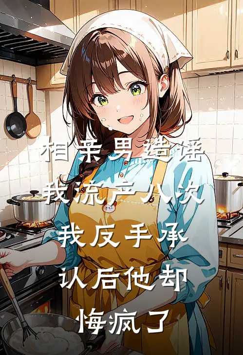 相亲男造谣我流产八次，我反手承认后他却悔疯了