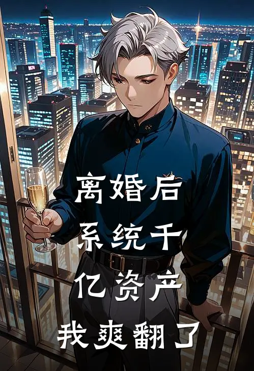 离婚后，系统千亿资产，我爽翻了