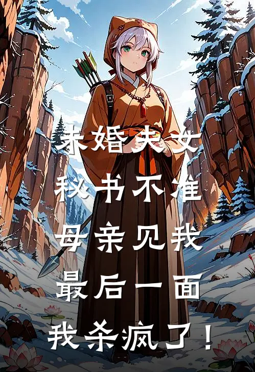 未婚夫女秘书不准母亲见我最后一面，我杀疯了！