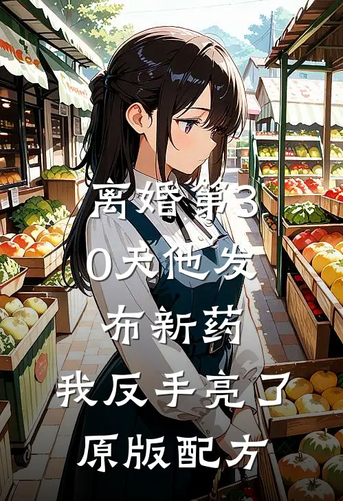离婚第30天他发布新药，我反手亮了原版配方