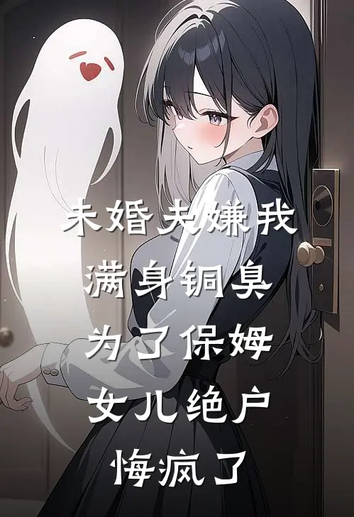 未婚夫嫌我满身铜臭，为了保姆女儿绝户悔疯了