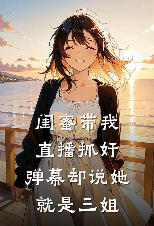 闺蜜带我直播抓奸，弹幕却说她就是三姐