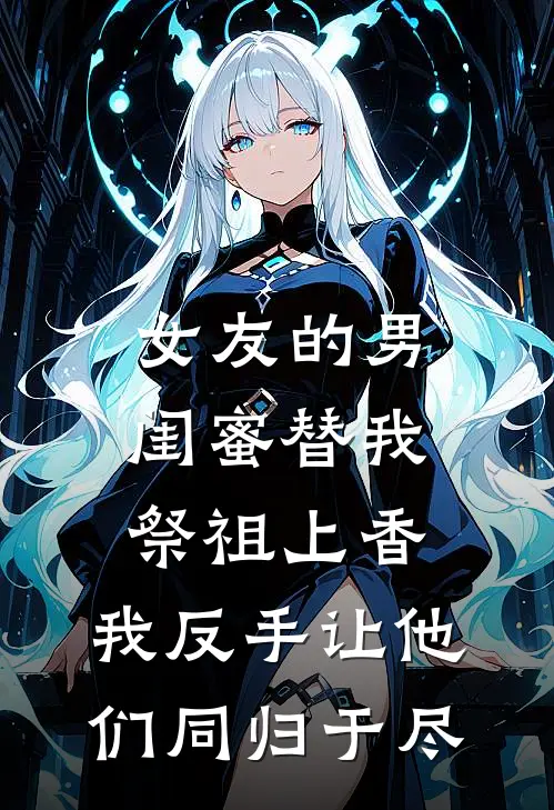 女友的男闺蜜替我祭祖上香，我反手让他们同归于尽