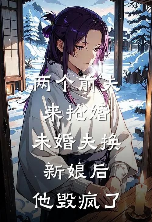 两个前夫来抢婚,未婚夫换新娘后,他毁疯了