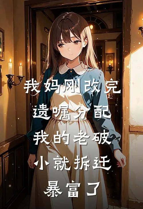 我妈刚改完遗嘱分配,我的老破小就拆迁暴富了