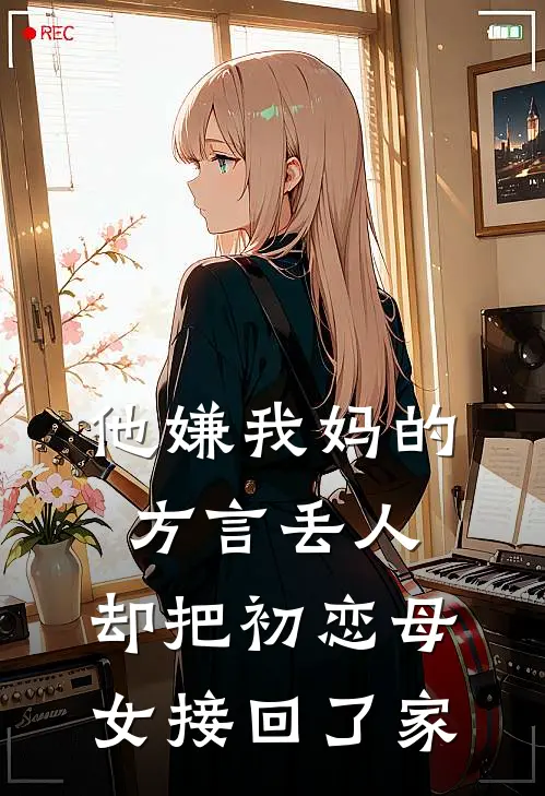 他嫌我妈的方言丢人，却把初恋母女接回了家