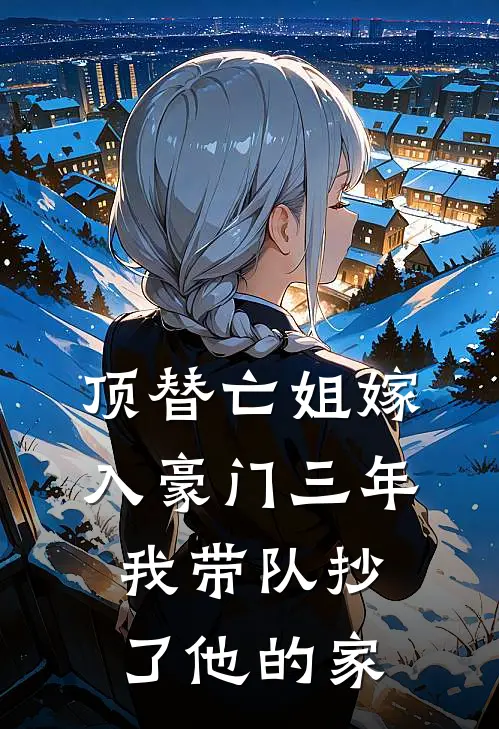 顶替亡姐嫁入豪门三年，我带队抄了他的家