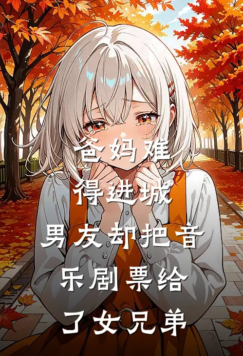 爸妈难得进城，男友却把音乐剧票给了女兄弟