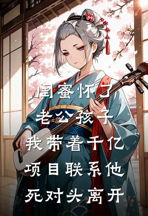 闺蜜怀了老公孩子,我带着千亿项目联系他死对头离开