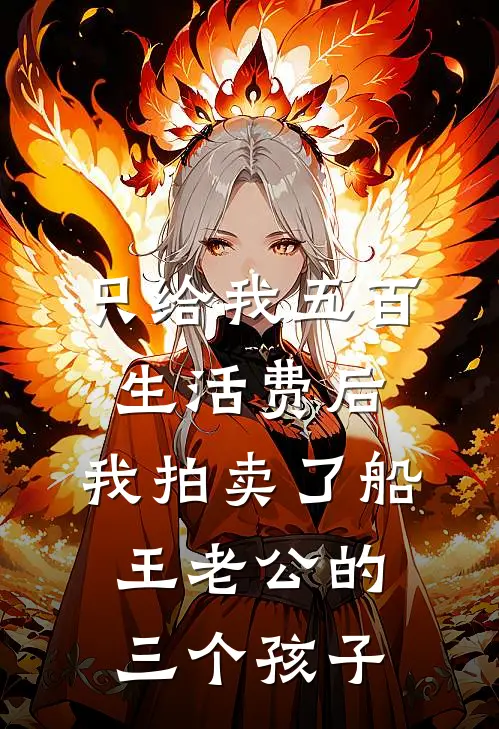 只给我五百生活费后，我拍卖了船王老公的三个孩子