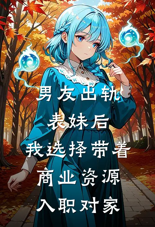 男友出轨表妹后，我选择带着商业资源入职对家