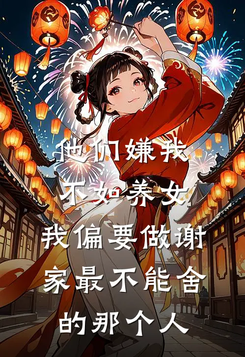 他们嫌我不如养女，我偏要做谢家最不能舍的那个人