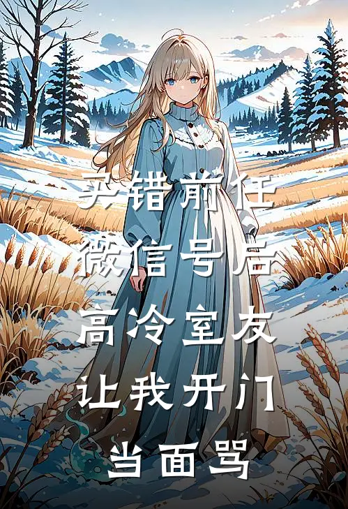 买错前任微信号后，高冷室友让我开门当面骂
