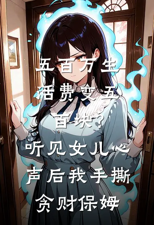 五百万生活费变五百块？听见女儿心声后我手撕贪财保姆