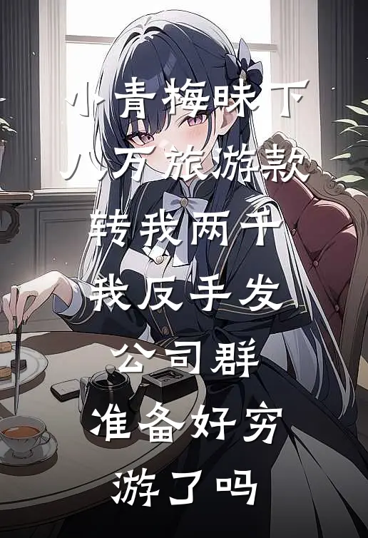 小青梅昧下八万旅游款转我两千，我反手发公司群：准备好穷游了吗