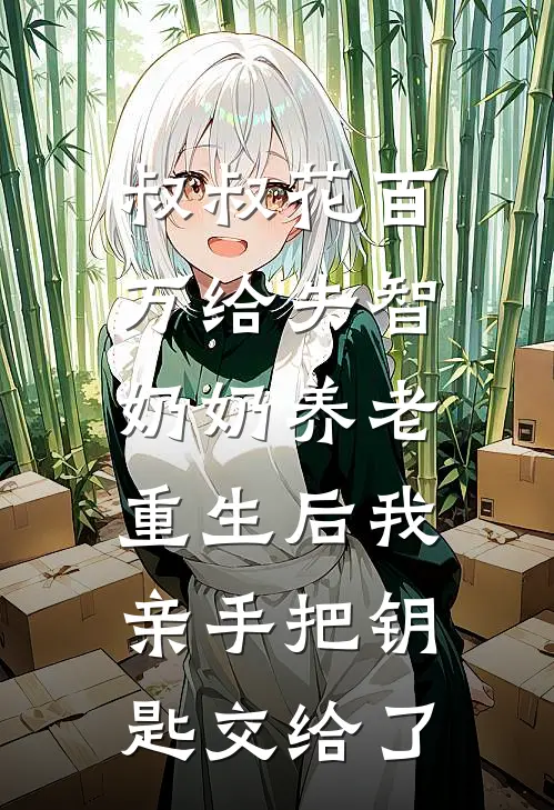 叔叔花百万给失智奶奶养老，重生后我亲手把钥匙交给了