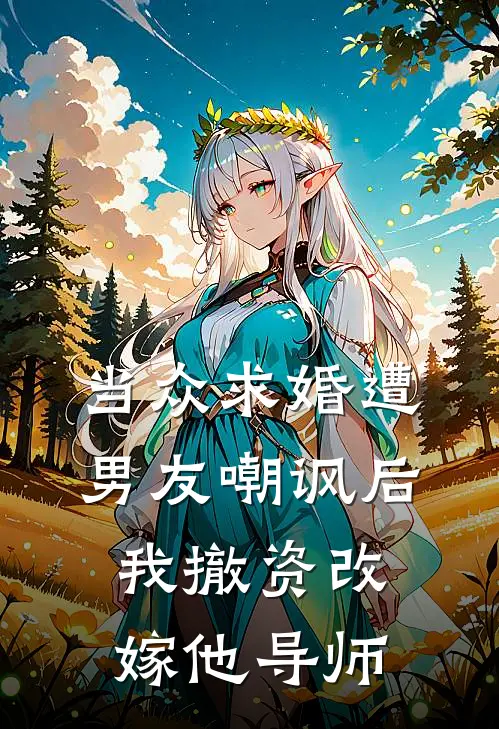 当众求婚遭男友嘲讽后，我撤资改嫁他导师