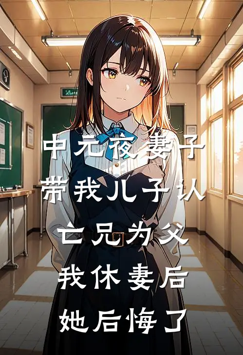中元夜妻子带我儿子认亡兄为父，我休妻后她后悔了