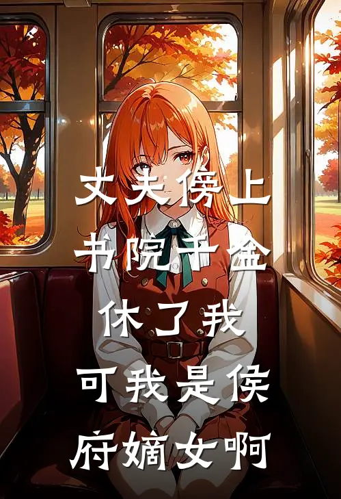 丈夫傍上书院千金休了我，可我是侯府嫡女啊