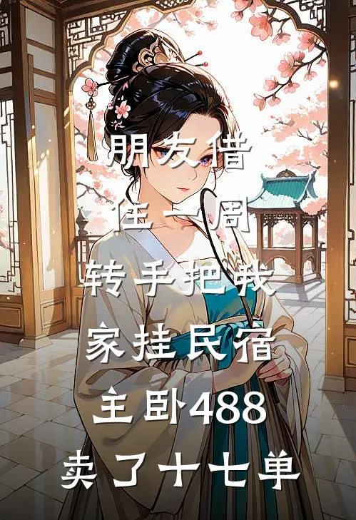朋友借住一周，转手把我家挂民宿，主卧488卖了十七单