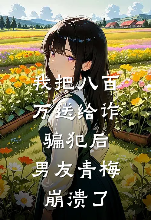 我把八百万送给诈骗犯后，男友青梅崩溃了