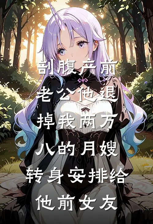 剖腹产前，老公他退掉我两万八的月嫂，转身安排给他前女友