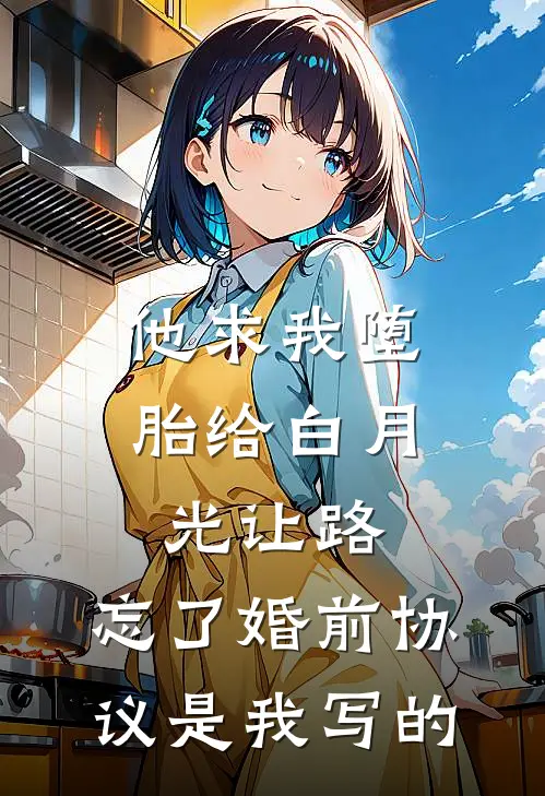 他求我堕胎给白月光让路，忘了婚前协议是我写的