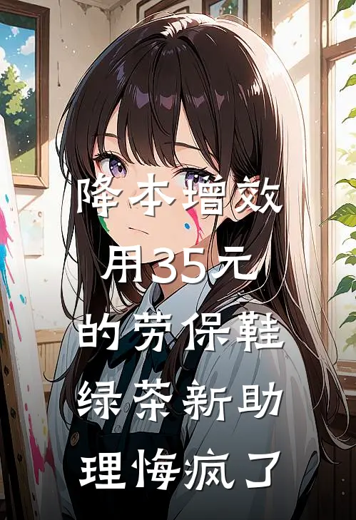 降本增效用35元的劳保鞋，绿茶新助理悔疯了