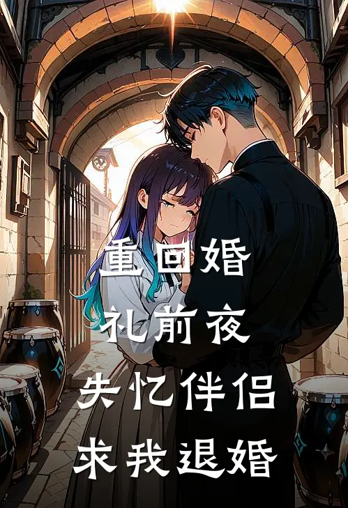 重回婚礼前夜，失忆伴侣求我退婚