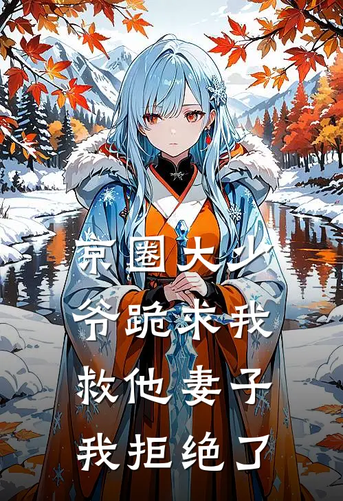 京圈大少爷跪求我救他妻子，我拒绝了