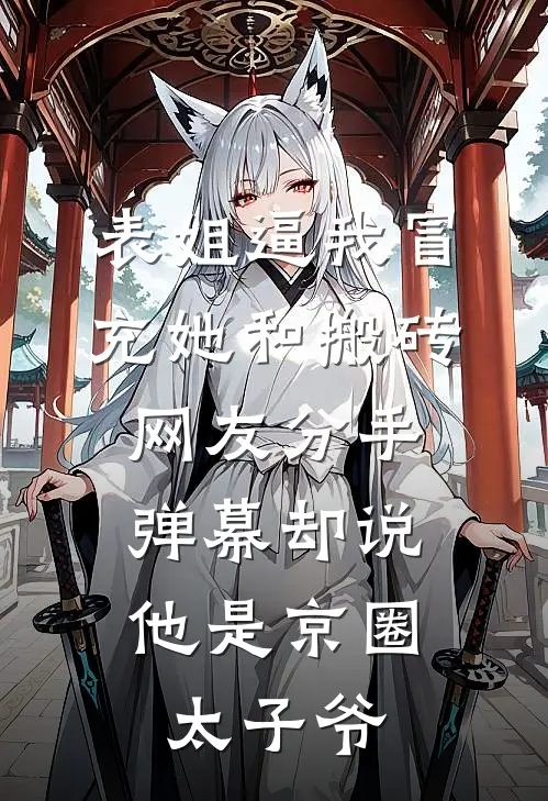 表姐逼我冒充她和搬砖网友分手，弹幕却说他是京圈太子爷
