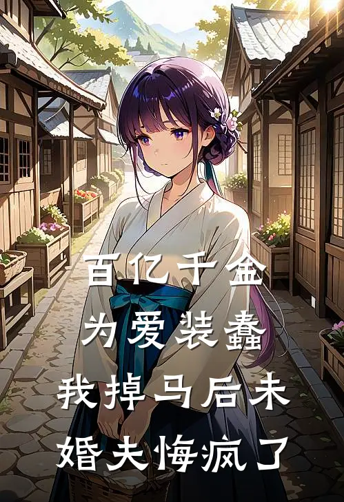 百亿千金为爱装蠢，我掉马后未婚夫悔疯了